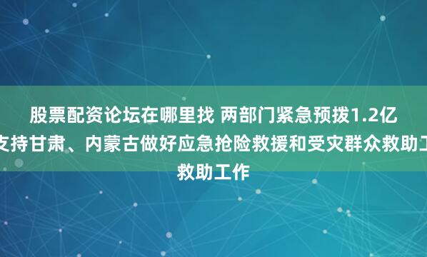 股票配资论坛在哪里找 两部门紧急预拨1.2亿元支持甘肃、内蒙古做好应急抢险救援和受灾群众救助工作