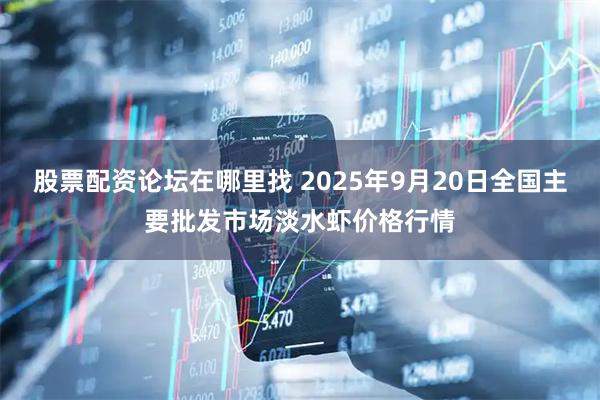 股票配资论坛在哪里找 2025年9月20日全国主要批发市场淡水虾价格行情