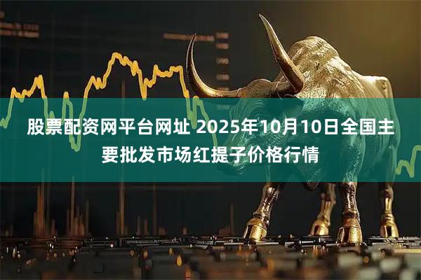 股票配资网平台网址 2025年10月10日全国主要批发市场红提子价格行情