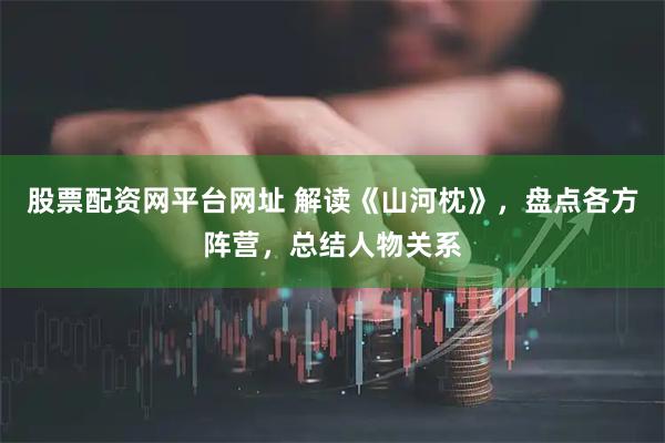股票配资网平台网址 解读《山河枕》,盘点各方阵营,总结人物关系