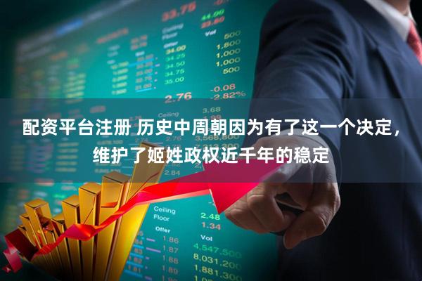 配资平台注册 历史中周朝因为有了这一个决定，维护了姬姓政权近千年的稳定