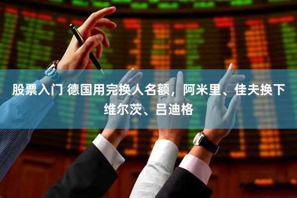 股票入门 德国用完换人名额，阿米里、佳夫换下维尔茨、吕迪格
