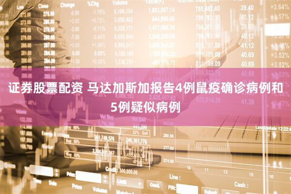 证券股票配资 马达加斯加报告4例鼠疫确诊病例和5例疑似病例